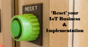 ‘Reset’ your IoT Business and Implementation